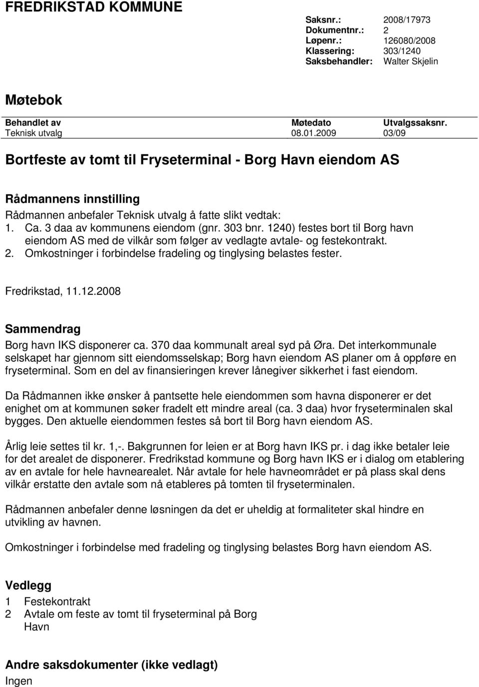 1240) festes bort til Borg havn eiendom AS med de vilkår som følger av vedlagte avtale- og festekontrakt. 2. Omkostninger i forbindelse fradeling og tinglysing belastes fester. Fredrikstad, 11.12.2008 Sammendrag Borg havn IKS disponerer ca.