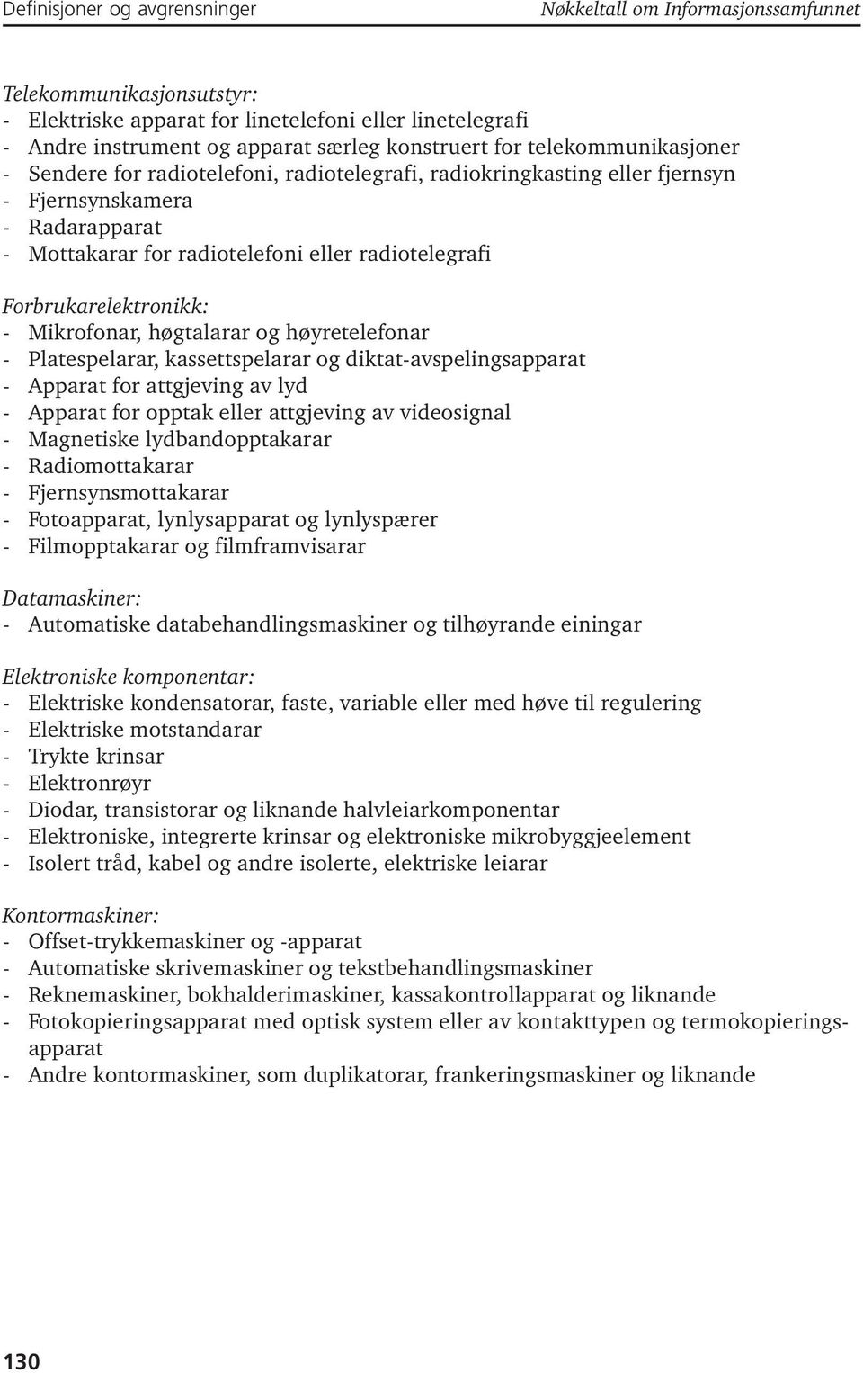 Forbrukarelektronikk: - Mikrofonar, høgtalarar og høyretelefonar - Platespelarar, kassettspelarar og diktat-avspelingsapparat - Apparat for attgjeving av lyd - Apparat for opptak eller attgjeving av