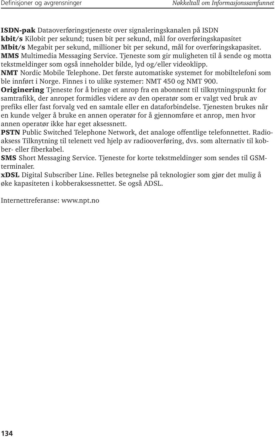 Tjeneste som gir muligheten til å sende og motta tekstmeldinger som også inneholder bilde, lyd og/eller videoklipp. NMT Nordic Mobile Telephone.