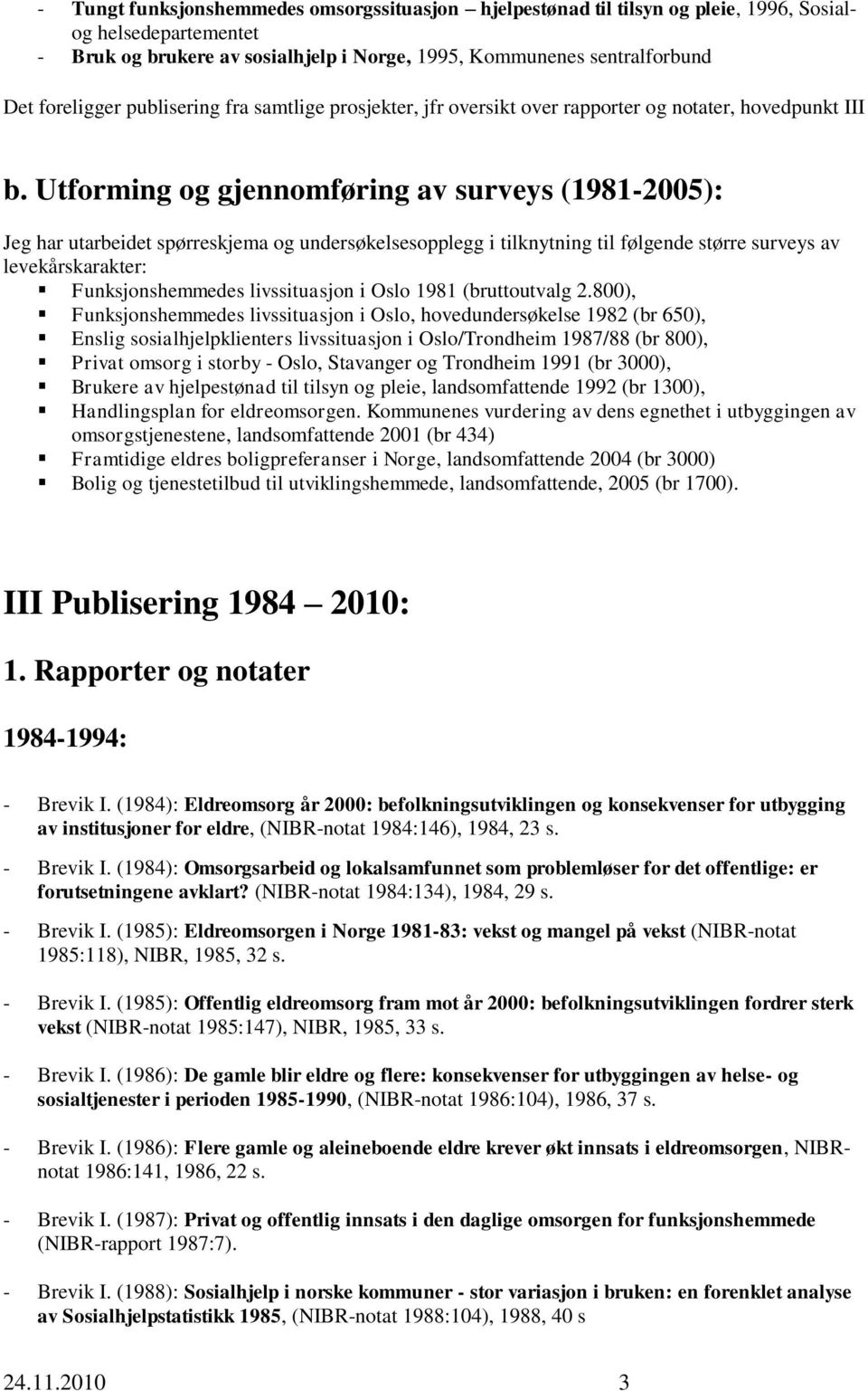 Utforming og gjennomføring av surveys (1981-2005): Jeg har utarbeidet spørreskjema og undersøkelsesopplegg i tilknytning til følgende større surveys av levekårskarakter: Funksjonshemmedes