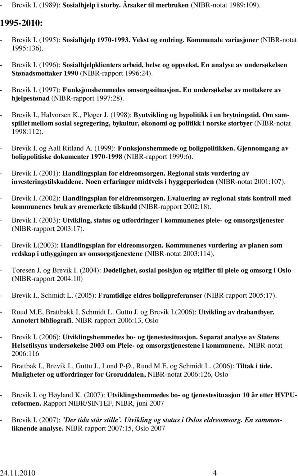 En undersøkelse av mottakere av hjelpestønad (NIBR-rapport 1997:28). - Brevik I., Halvorsen K., Pløger J. (1998): Byutvikling og bypolitikk i en brytningstid.