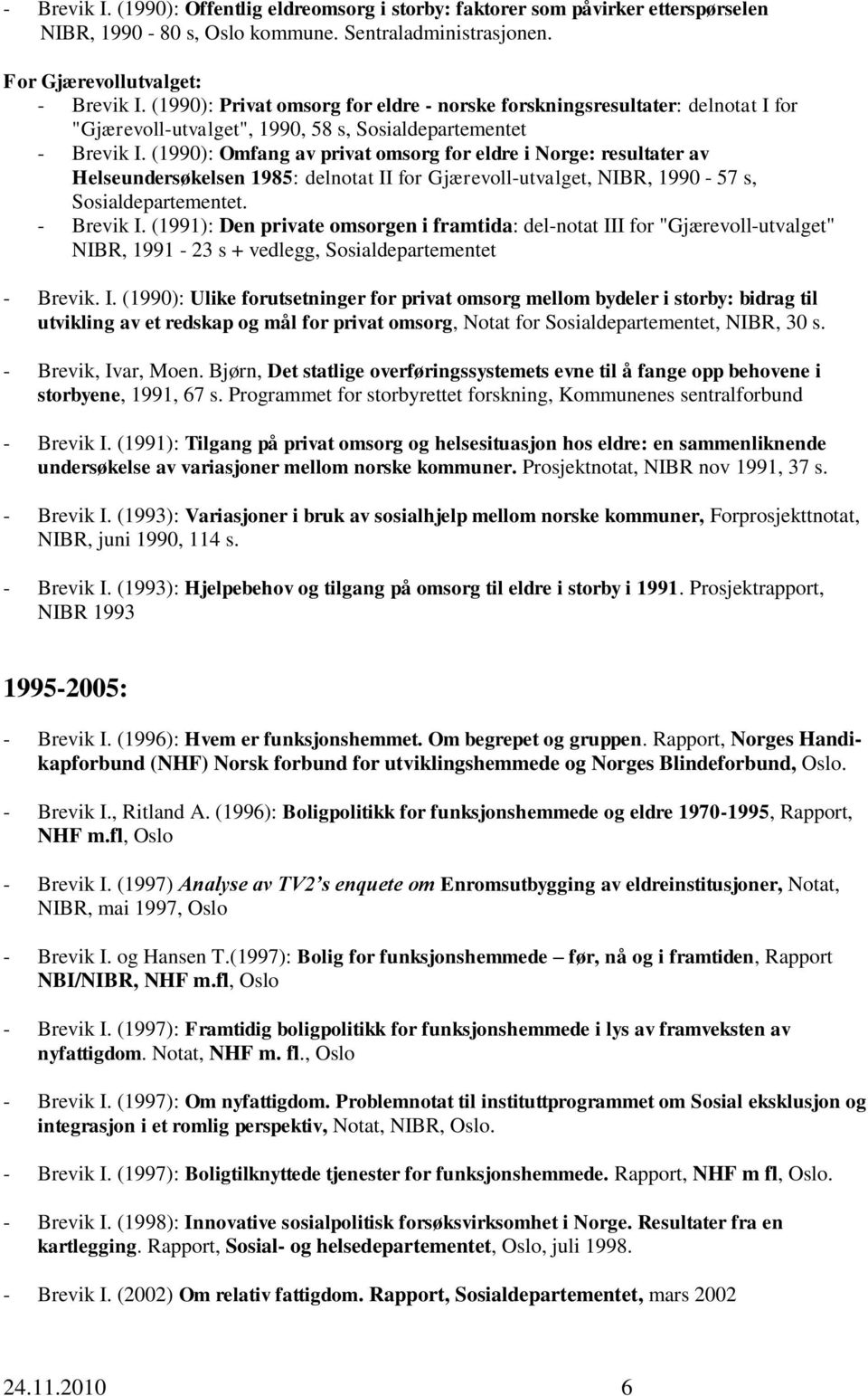 (1990): Omfang av privat omsorg for eldre i Norge: resultater av Helseundersøkelsen 1985: delnotat II for Gjærevoll-utvalget, NIBR, 1990-57 s, Sosialdepartementet. - Brevik I.