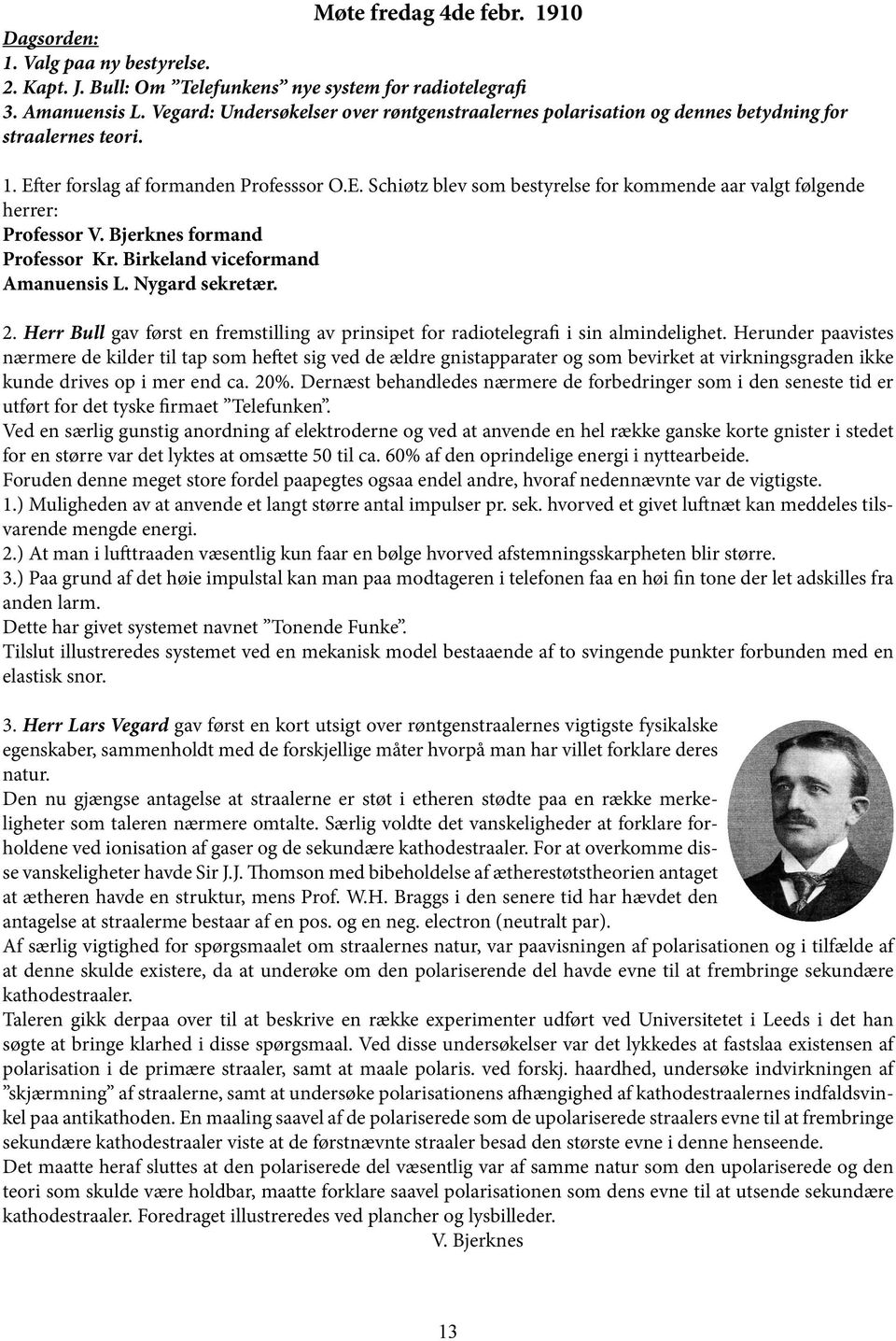 Bjerknes formand Professor Kr. Birkeland viceformand Amanuensis L. Nygard sekretær. 2. Herr Bull gav først en fremstilling av prinsipet for radiotelegrafi i sin almindelighet.