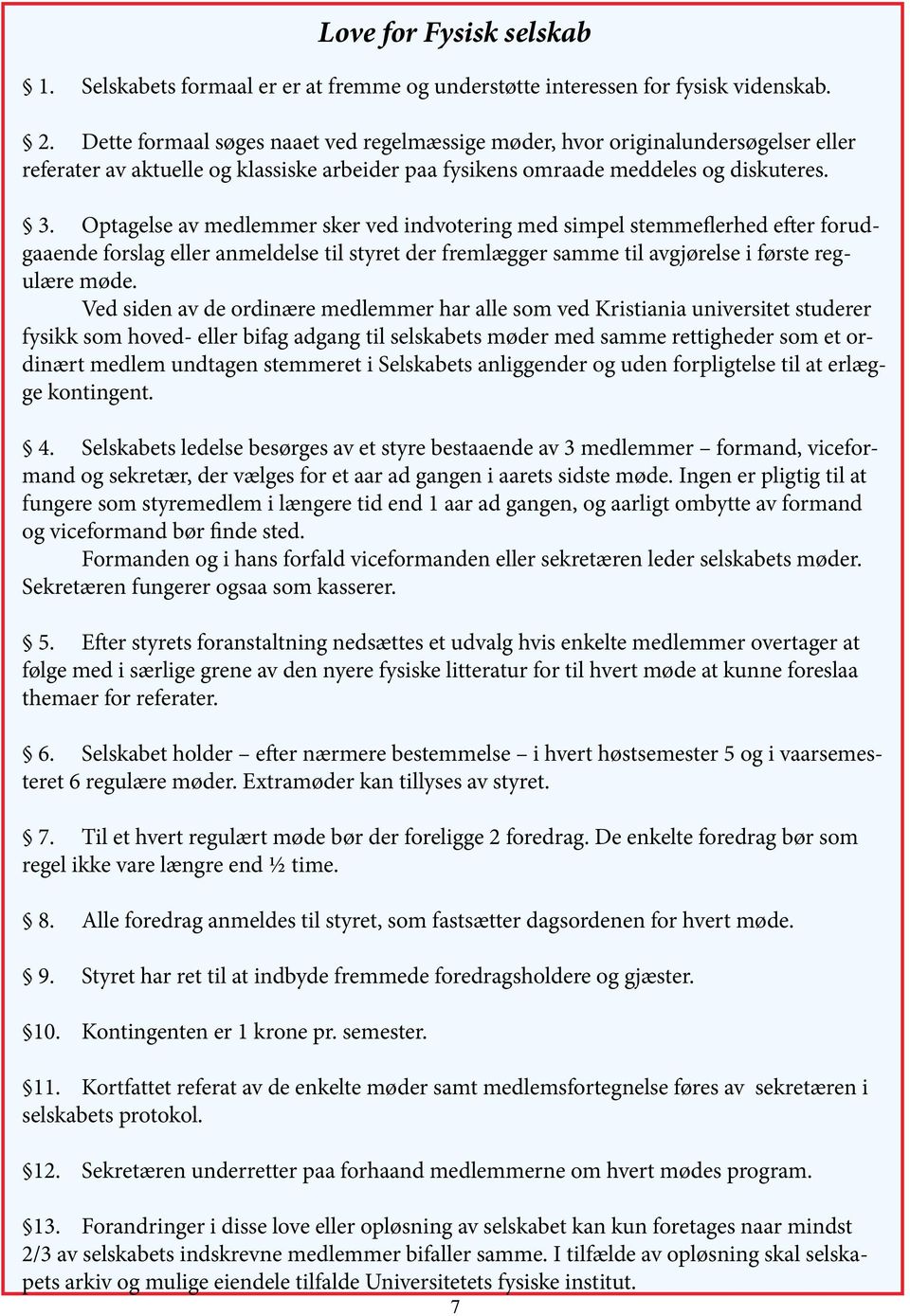 Optagelse av medlemmer sker ved indvotering med simpel stemmeflerhed efter forudgaaende forslag eller anmeldelse til styret der fremlægger samme til avgjørelse i første regulære møde.