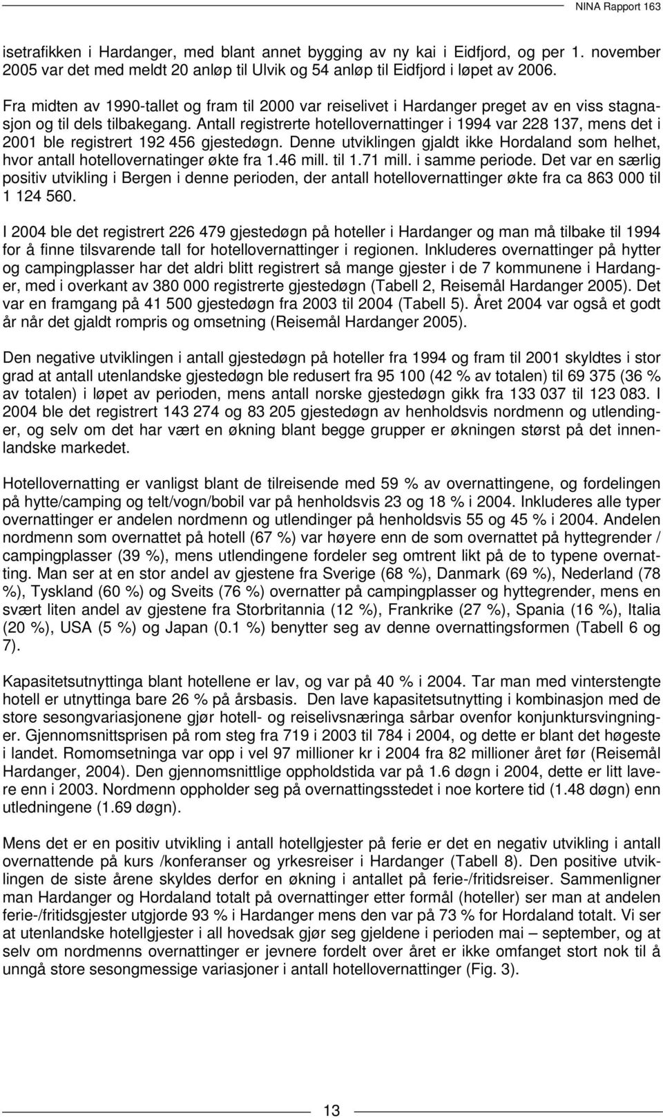 Antall registrerte hotellovernattinger i 1994 var 228 137, mens det i 2001 ble registrert 192 456 gjestedøgn.