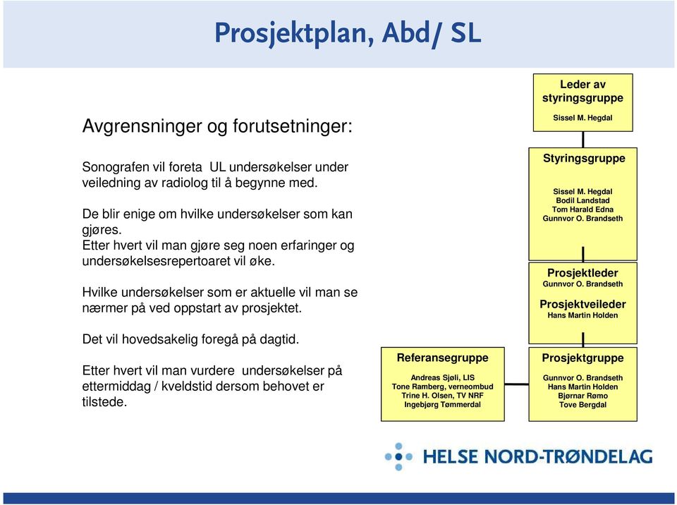 Hvilke undersøkelser som er aktuelle vil man se nærmer på ved oppstart av prosjektet. Det vil hovedsakelig foregå på dagtid.