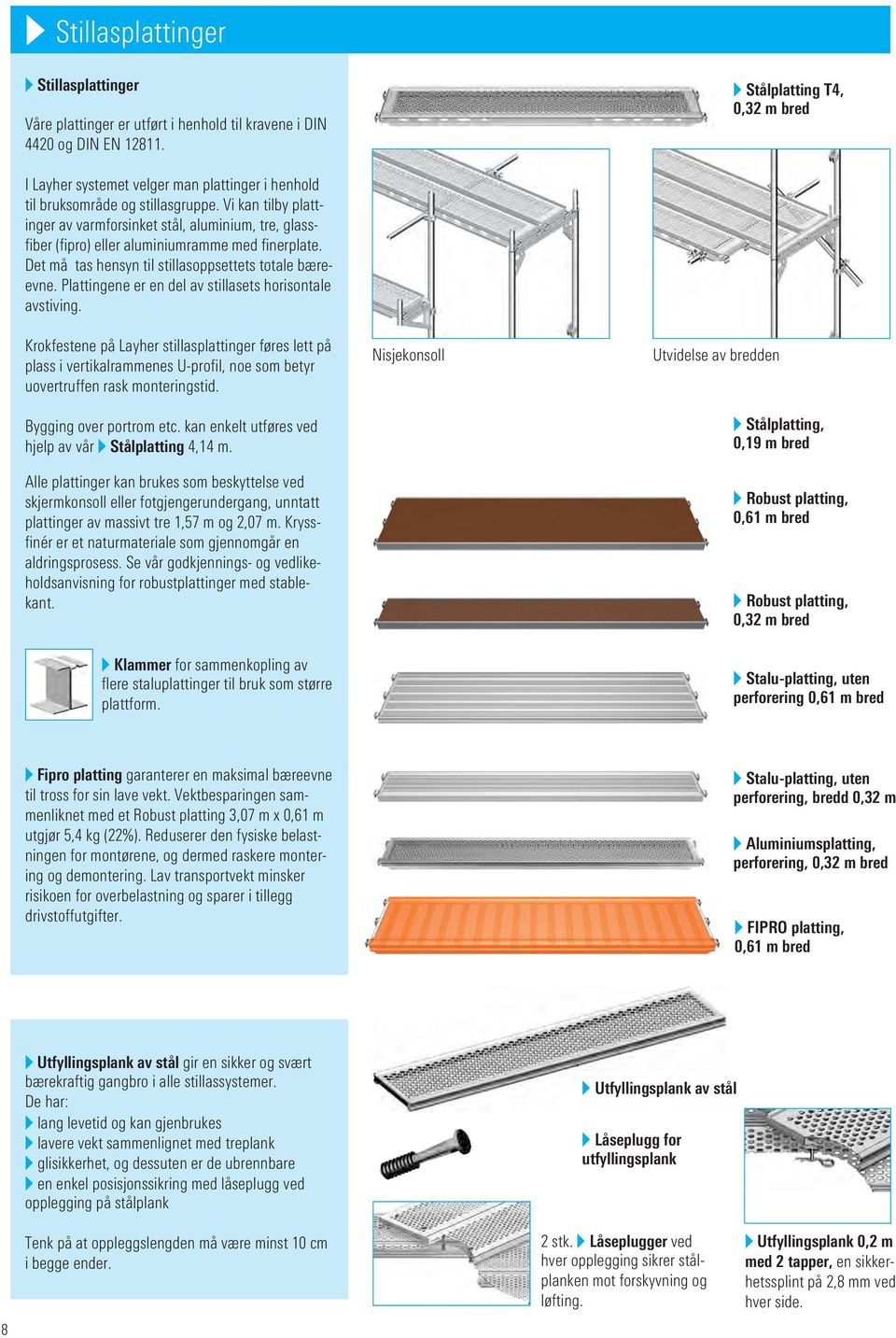 Vi kan tilby plattinger av varmforsinket stål, aluminium, tre, glassfiber (fipro) eller aluminiumramme med finerplate. Det må tas hensyn til stillasoppsettets totale bæreevne.