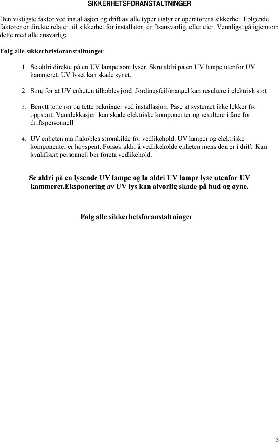 Se aldri direkte på en UV lampe som lyser. Skru aldri på en UV lampe utenfor UV kammeret. UV lyset kan skade synet. 2. Sørg for at UV enheten tilkobles jord.