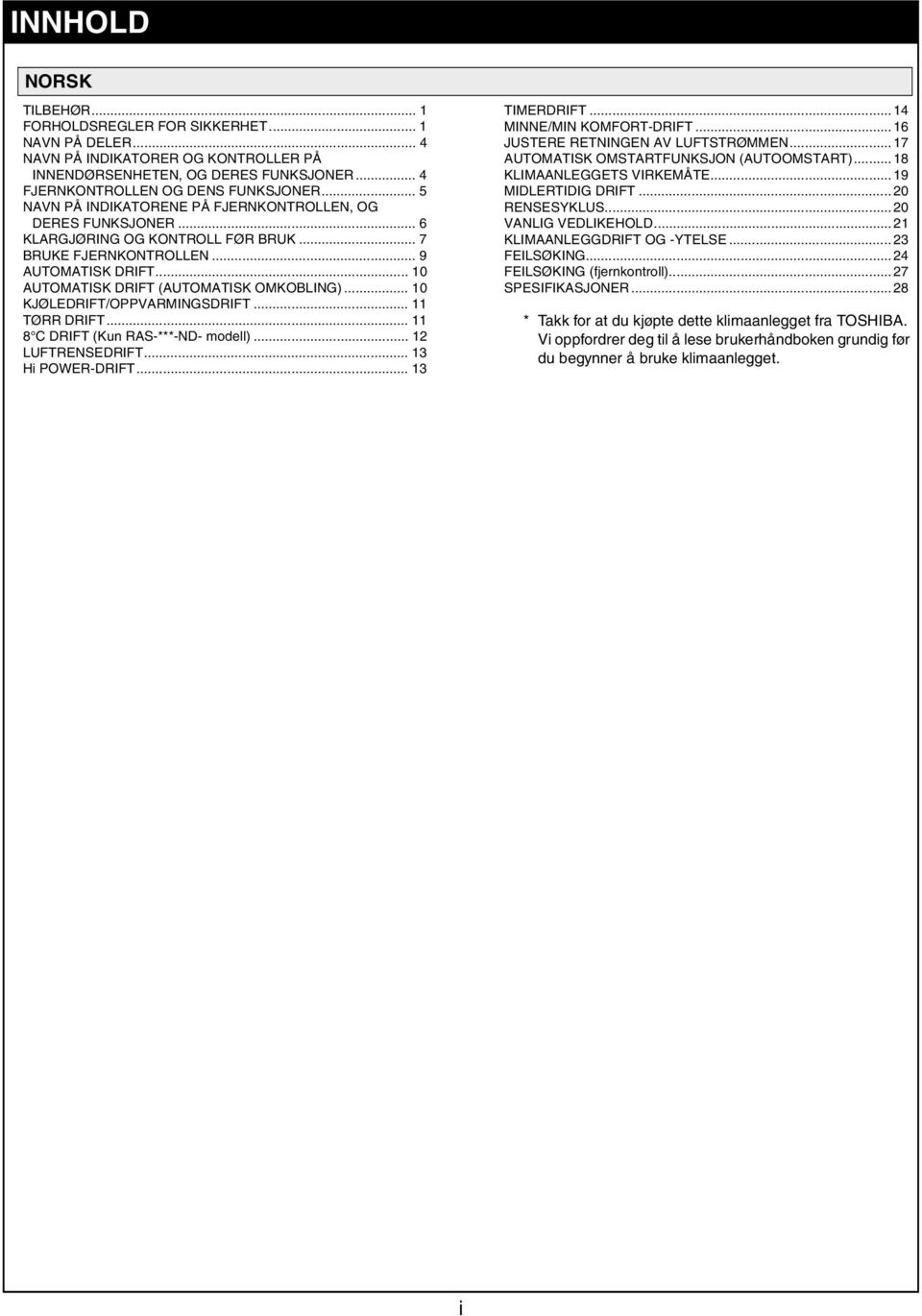 .. 10 KJØLEDRIFT/OPPVARMINGSDRIFT... 11 TØRR DRIFT... 11 8 C DRIFT (Kun RAS-***-ND- modell)... 12 LUFTRENSEDRIFT... 13 Hi POWER-DRIFT... 13 TIMERDRIFT... 14 MINNE/MIN KOMFORT-DRIFT.