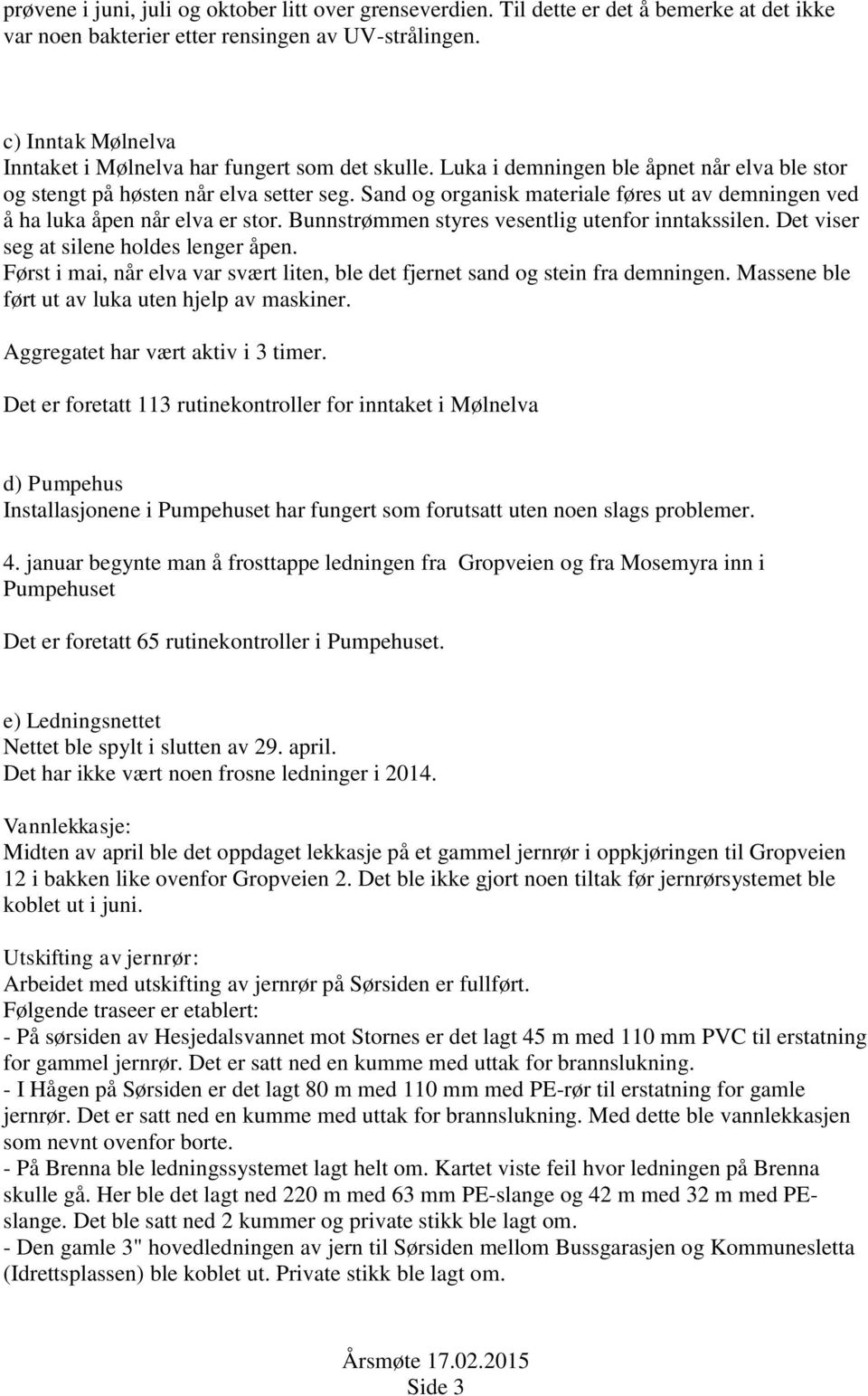 Sand og organisk materiale føres ut av demningen ved å ha luka åpen når elva er stor. Bunnstrømmen styres vesentlig utenfor inntakssilen. Det viser seg at silene holdes lenger åpen.