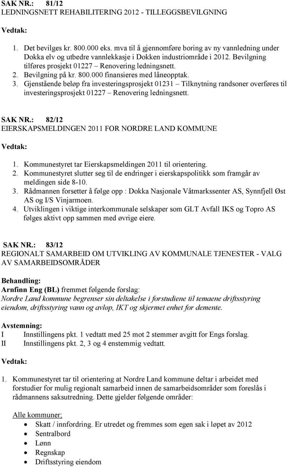 800.000 finansieres med låneopptak. 3. Gjenstående beløp fra investeringsprosjekt 01231 Tilknytning randsoner overføres til investeringsprosjekt 01227 Renovering ledningsnett. SAK NR.