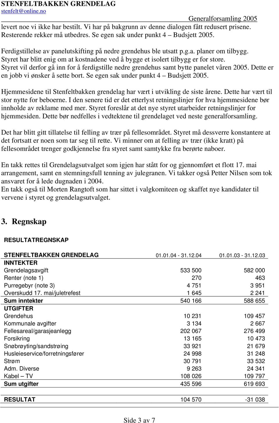 Styret vil derfor gå inn for å ferdigstille nedre grendehus samt bytte panelet våren 2005. Dette er en jobb vi ønsker å sette bort. Se egen sak under punkt 4 Budsjett 2005.