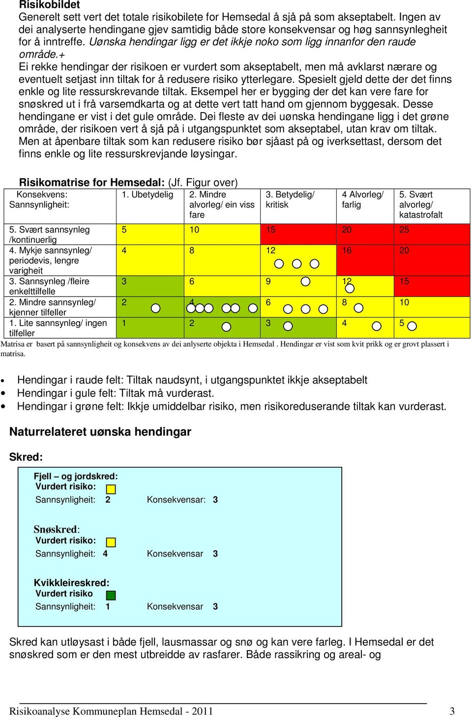 + Ei rekke hendingar der risikoen er vurdert som akseptabelt, men må avklarst nærare og eventuelt setjast inn tiltak for å redusere risiko ytterlegare.