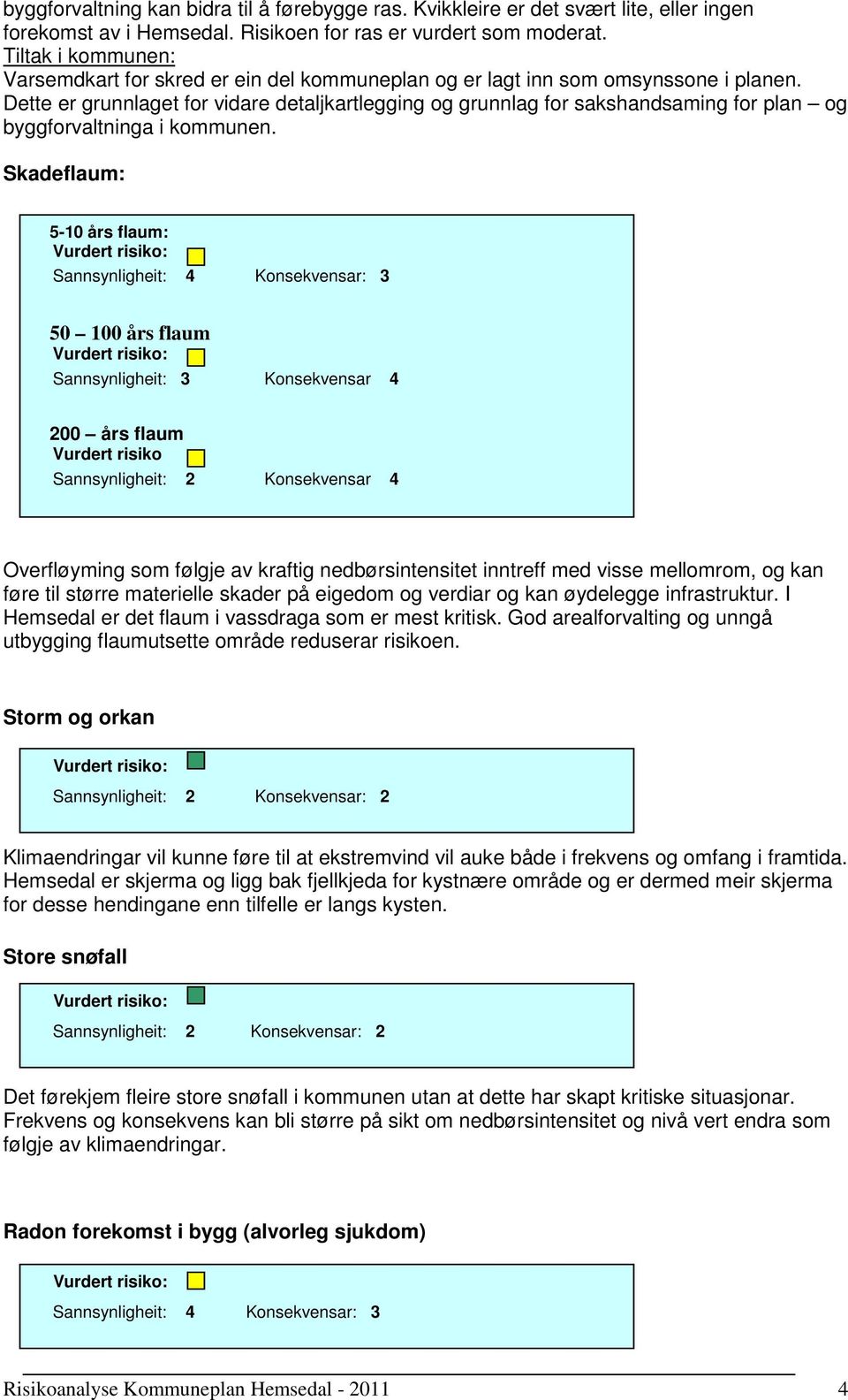 Dette er grunnlaget for vidare detaljkartlegging og grunnlag for sakshandsaming for plan og byggforvaltninga i kommunen.