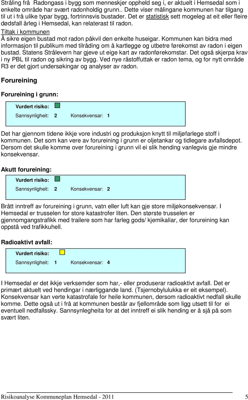 Det er statistisk sett mogeleg at eit eller fleire dødsfall årleg i Hemsedal, kan relaterast til radon. Tiltak i kommunen Å sikre eigen bustad mot radon påkvil den enkelte huseigar.