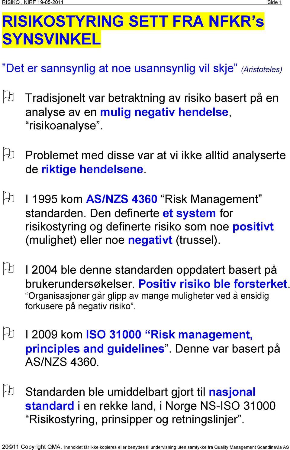 Den definerte et system for risikostyring og definerte risiko som noe positivt (mulighet) eller noe negativt (trussel). I 2004 ble denne standarden oppdatert basert på brukerundersøkelser.