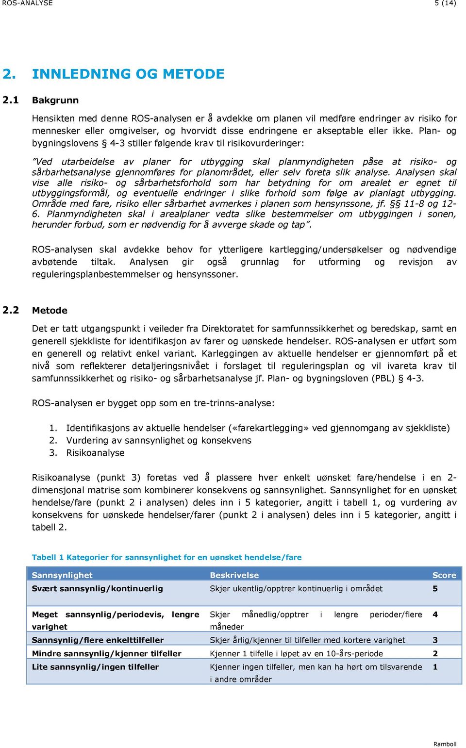 Plan- og bygningslovens 4-3 stiller følgende krav til risikovurderinger: Ved utarbeidelse av planer for utbygging skal planmyndigheten påse at risiko- og sårbarhetsanalyse gjennomføres for