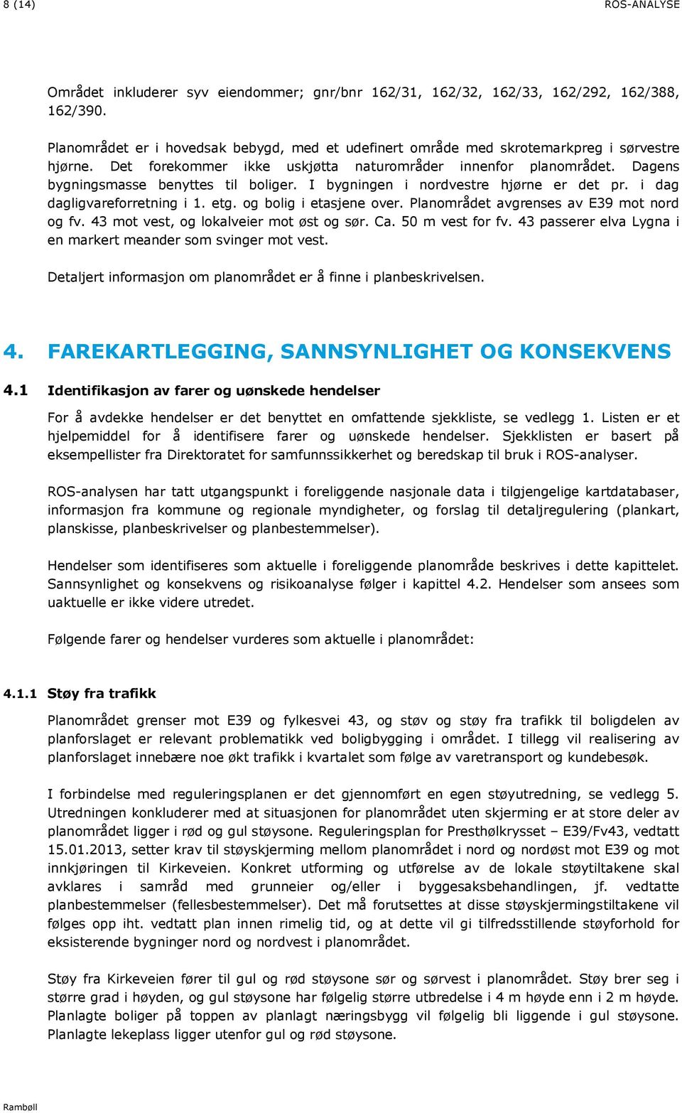 Dagens bygningsmasse benyttes til boliger. I bygningen i nordvestre hjørne er det pr. i dag dagligvareforretning i 1. etg. og bolig i etasjene over. Planområdet avgrenses av E39 mot nord og fv.