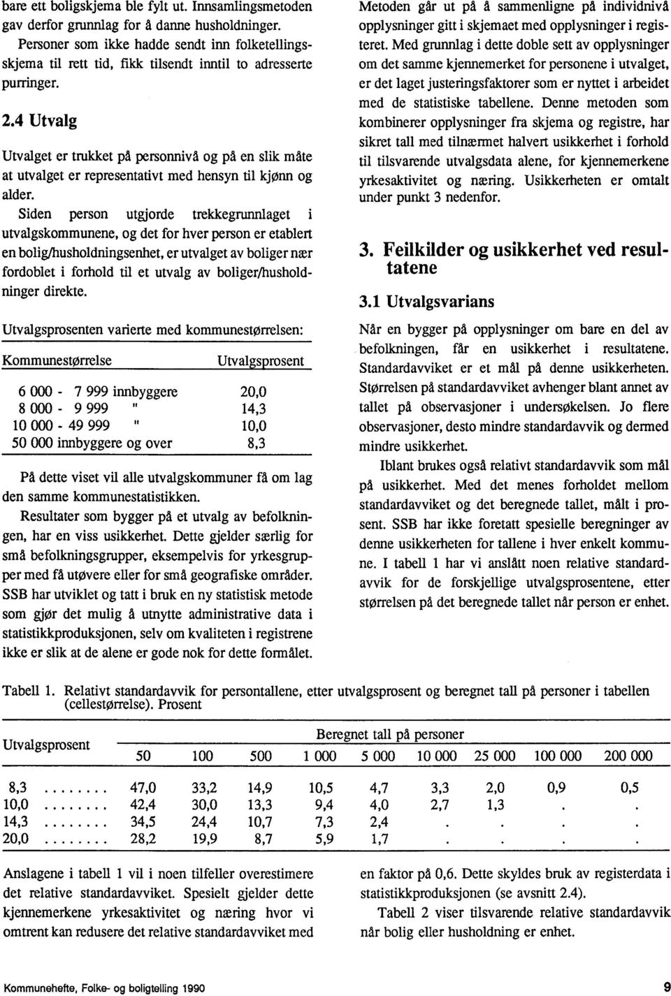 4 Utvalg Utvalget er trukket på personnivå og på en slik måte at utvalget er representativt med hensyn til kjønn og alder.