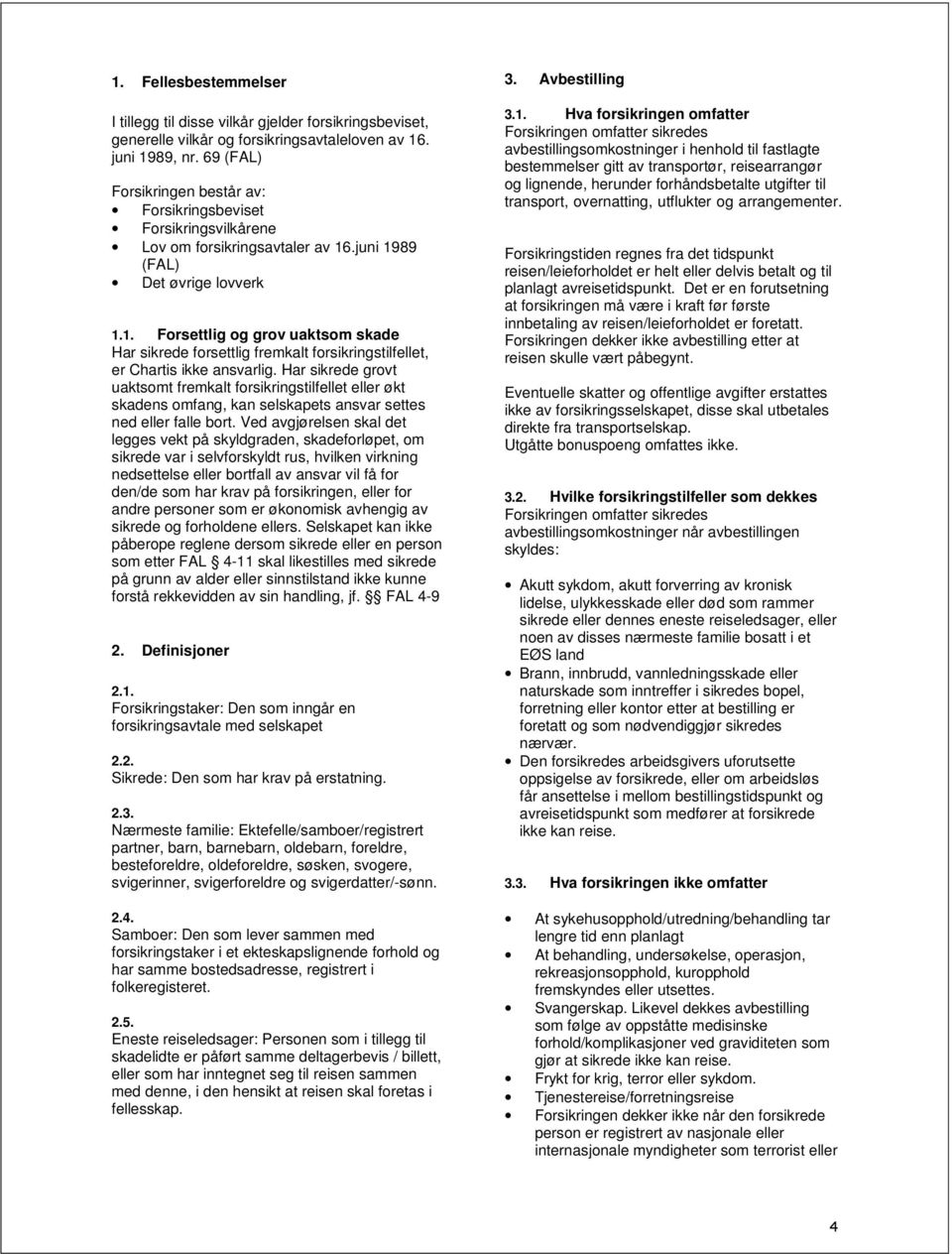 .juni 1989 (FAL) Det øvrige lovverk 1.1. Forsettlig og grov uaktsom skade Har sikrede forsettlig fremkalt forsikringstilfellet, er Chartis ikke ansvarlig.