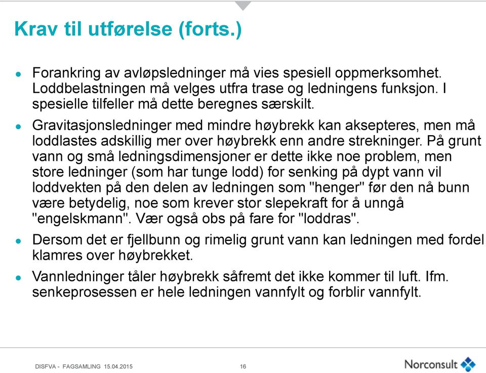 På grunt vann og små ledningsdimensjoner er dette ikke noe problem, men store ledninger (som har tunge lodd) for senking på dypt vann vil loddvekten på den delen av ledningen som "henger" før den nå