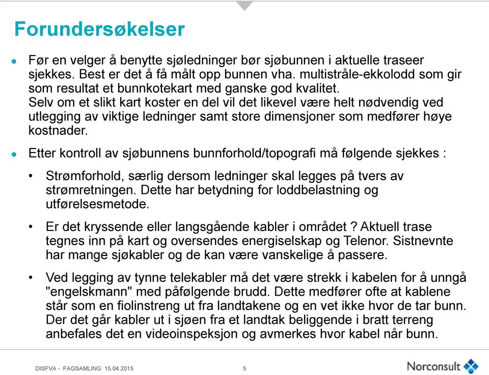 Selv om et slikt kart koster en del vil det likevel være helt nødvendig ved utlegging av viktige ledninger samt store dimensjoner som medfører høye kostnader.