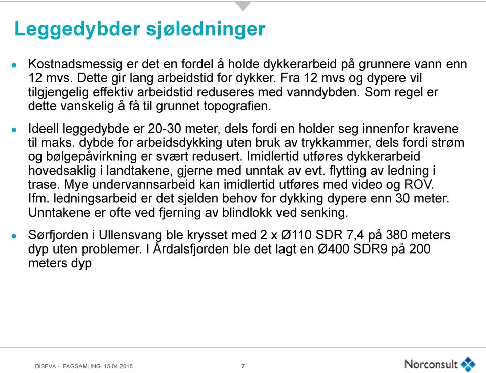 Ideell leggedybde er 20-30 meter, dels fordi en holder seg innenfor kravene til maks. dybde for arbeidsdykking uten bruk av trykkammer, dels fordi strøm og bølgepåvirkning er svært redusert.