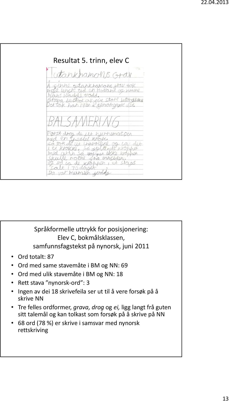 totalt: 87 Ord med same stavemåte i BM og NN: 69 Ord med ulik stavemåte i BM og NN: 18 Rett stava nynorsk-ord : 3 Ingen av