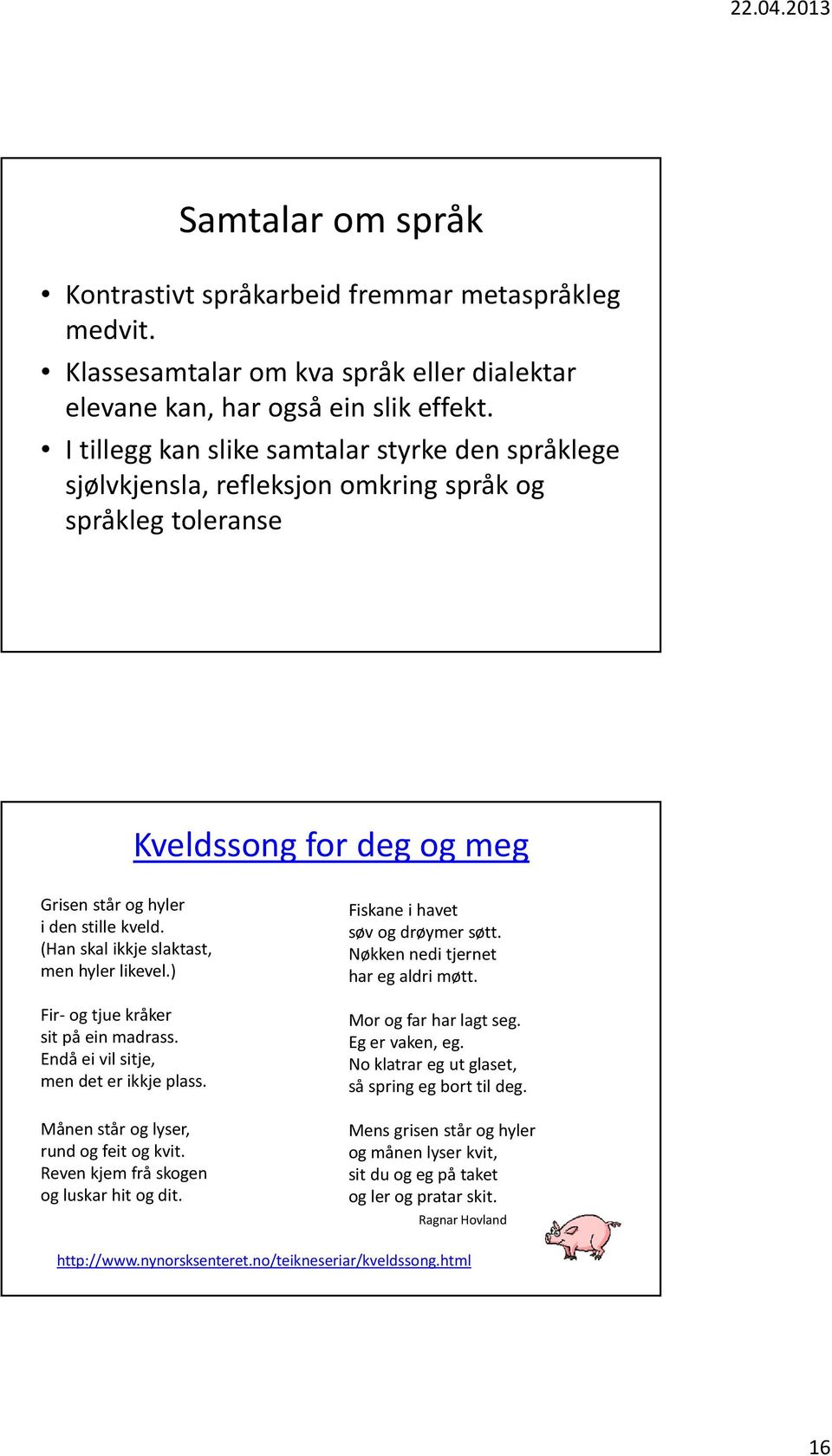 (Han skal ikkjeslaktast, men hyler likevel.) Fir-og tjue kråker sit på ein madrass. Endåei vil sitje, men det er ikkjeplass. Månen står og lyser, rund og feit og kvit.