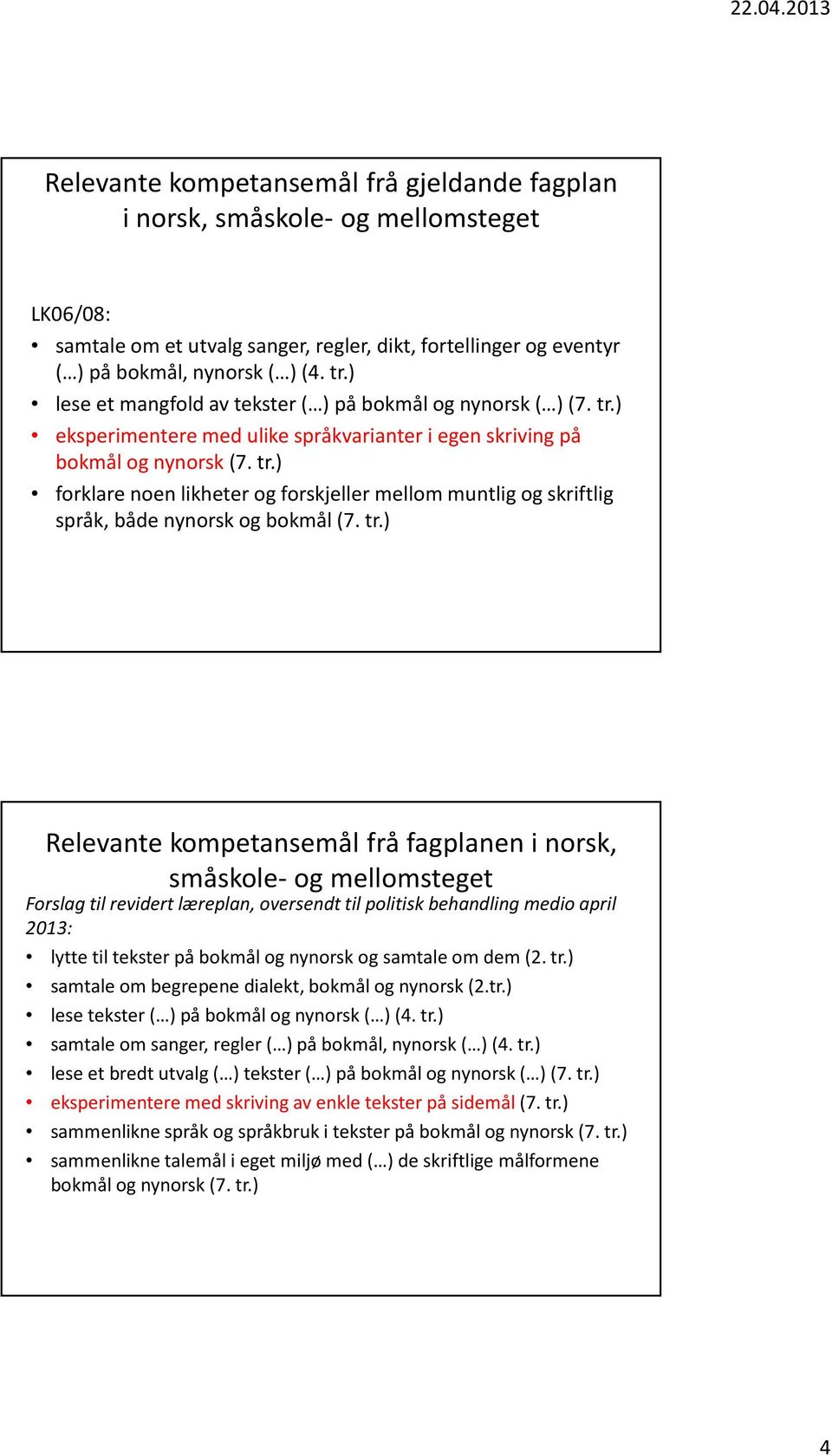 tr.) Relevante kompetansemål fråfagplanen i norsk, småskole- og mellomsteget Forslag til revidert læreplan, oversendt til politisk behandling medio april 2013: lytte til tekster på bokmål og nynorsk