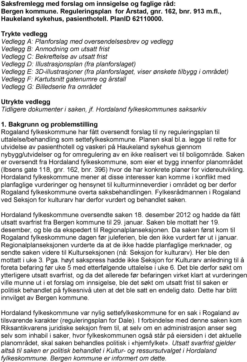 Vedlegg E: 3D-illustrasjoner (fra planforslaget, viser ønskete tilbygg i området) Vedlegg F: Kartutsnitt gatenumre og årstall Vedlegg G: Billedserie fra området Utrykte vedlegg Tidligere dokumenter i