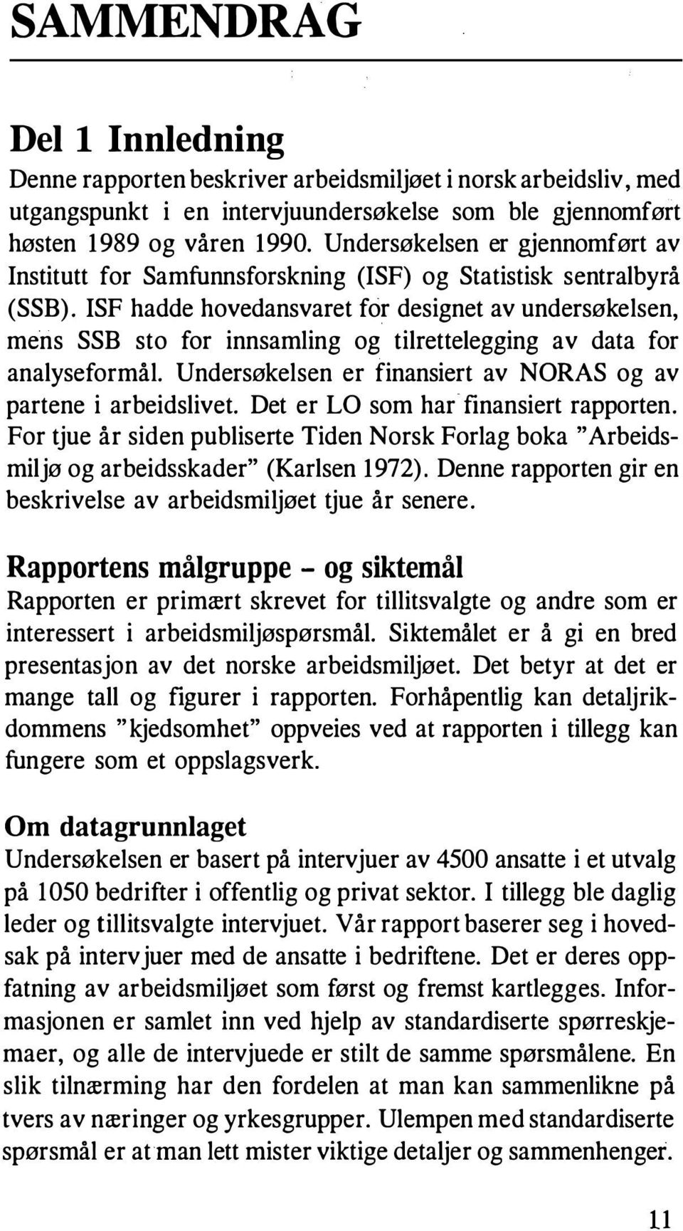 ISF hadde hovedansvaret for designet av undersøkelsen, mens SSB sto for innsamling og tilrettelegging av data for analyseformål. Undersøkelsen er finansiert av NORAS og av partene i arbeidslivet.