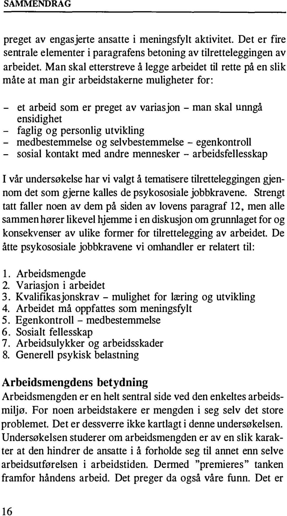 utvikling - medbestemmelse og selvbestemmelse - egenkontroll - sosial kontakt med andre mennesker - arbeidsfellesskap I vår undersøkelse har vi valgt å tematisere tilretteleggingen gjennom det som