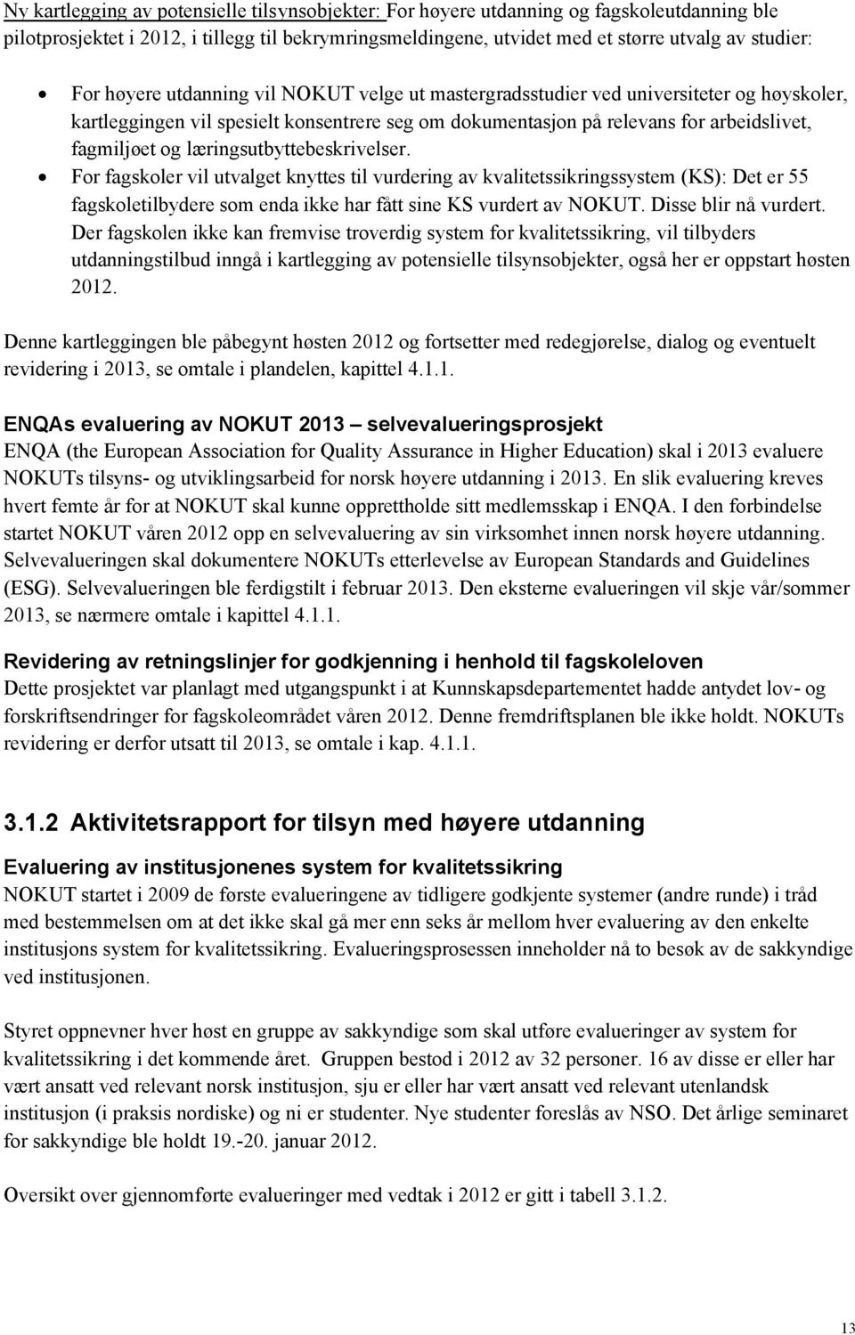 læringsutbyttebeskrivelser. For fagskoler vil utvalget knyttes til vurdering av kvalitetssikringssystem (KS): Det er 55 fagskoletilbydere som enda ikke har fått sine KS vurdert av NOKUT.