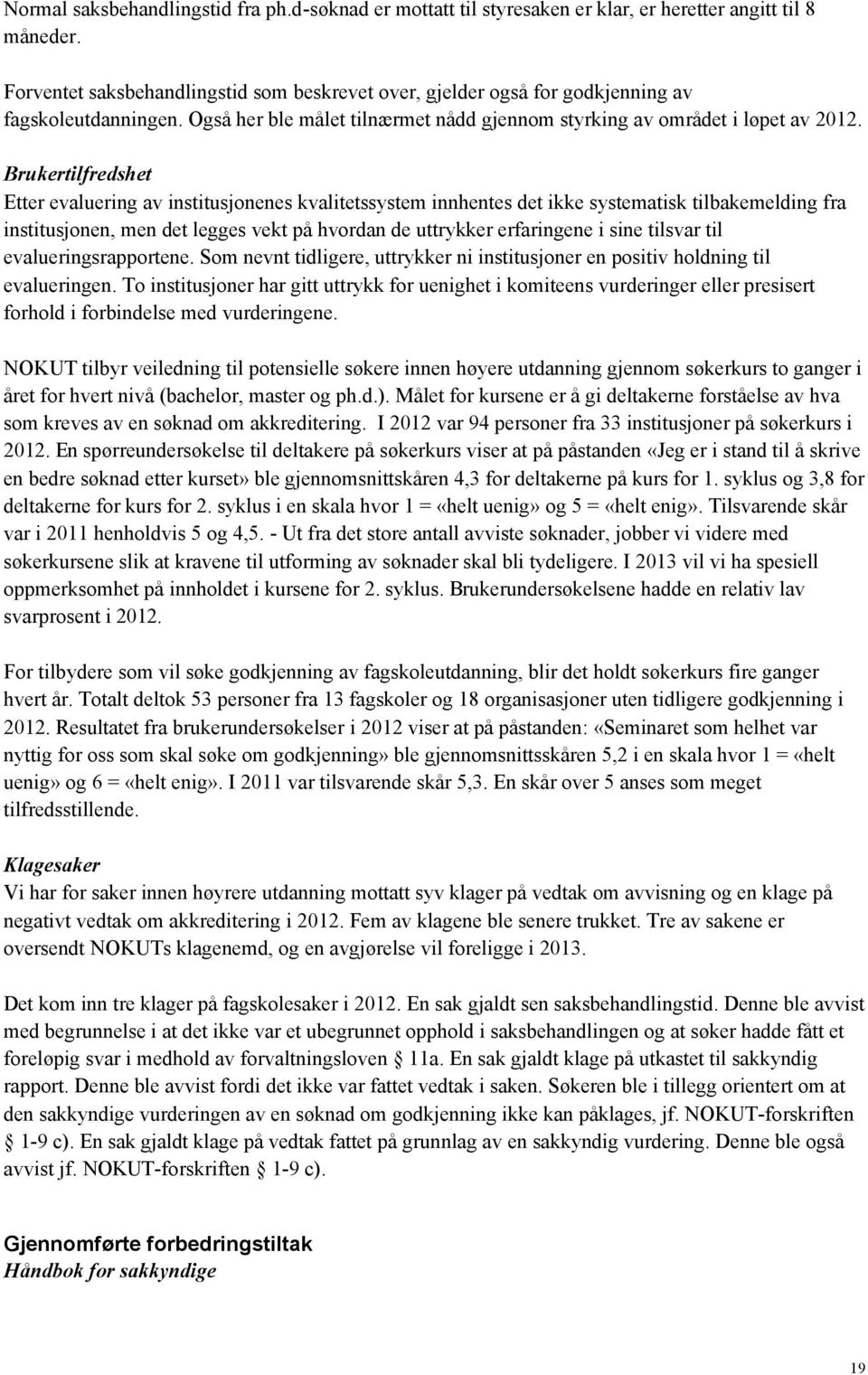 Brukertilfredshet Etter evaluering av institusjonenes kvalitetssystem innhentes det ikke systematisk tilbakemelding fra institusjonen, men det legges vekt på hvordan de uttrykker erfaringene i sine