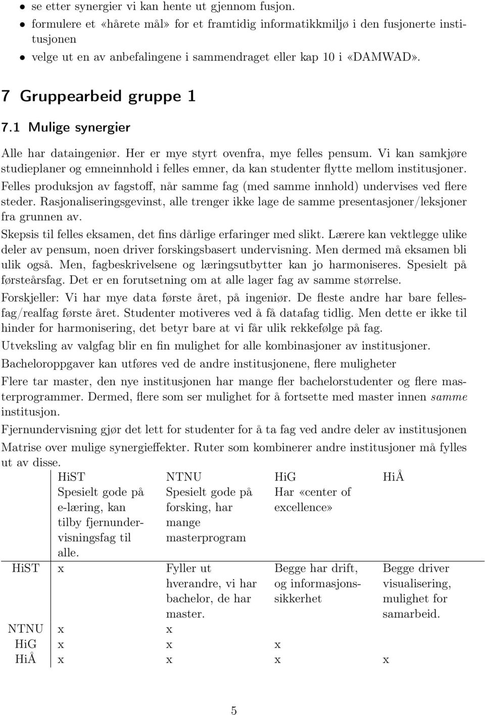 1 Mulige synergier Alle har dataingeniør. Her er mye styrt ovenfra, mye felles pensum. Vi kan samkjøre studieplaner og emneinnhold i felles emner, da kan studenter flytte mellom institusjoner.