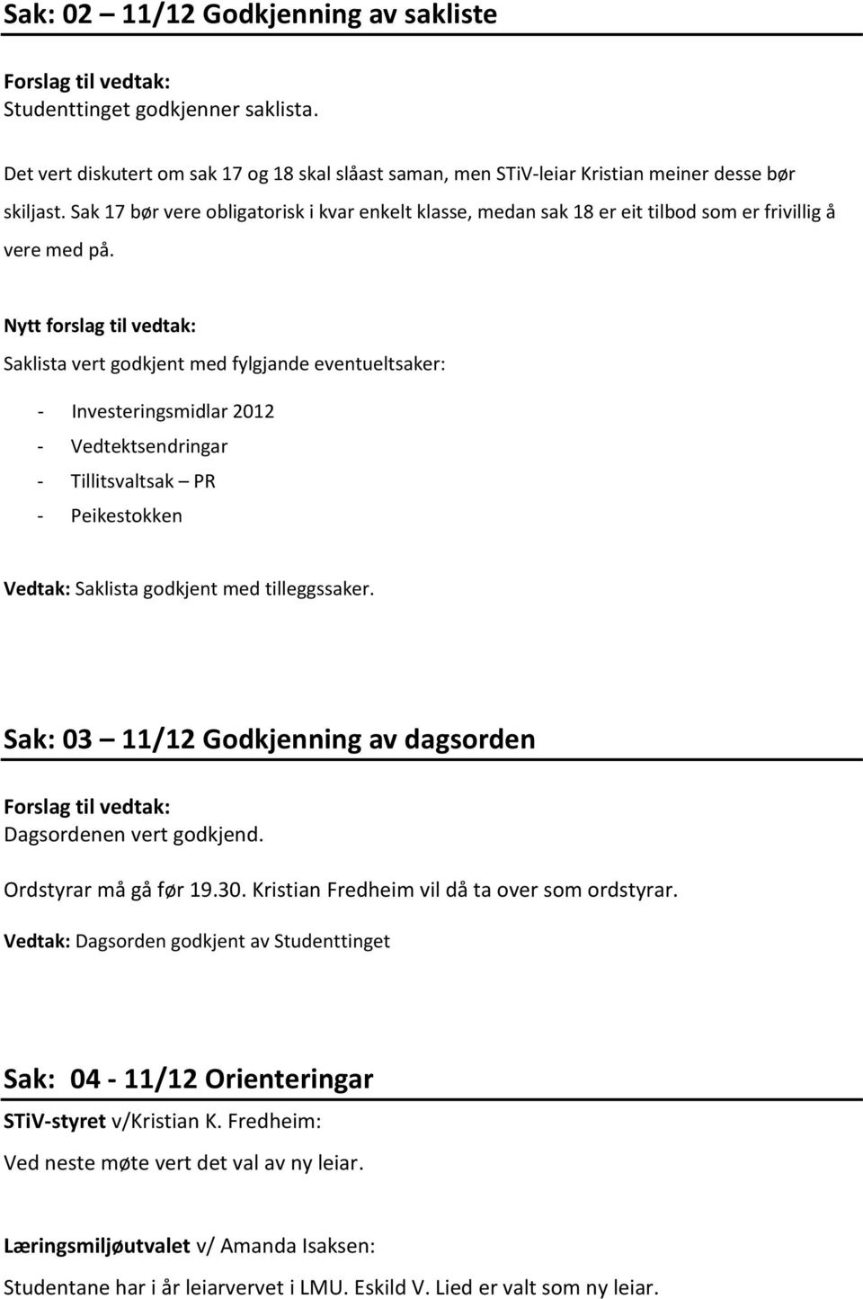 Nytt forslag til vedtak: Saklista vert godkjent med fylgjande eventueltsaker: - Investeringsmidlar 2012 - Vedtektsendringar - Tillitsvaltsak PR - Peikestokken Vedtak: Saklista godkjent med