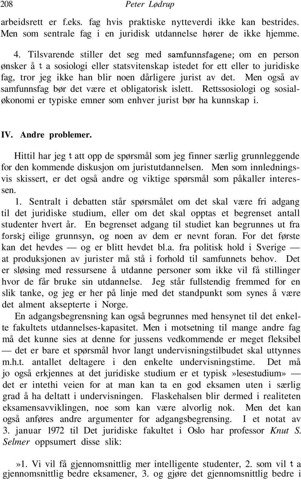 Men også av samfunnsfag bør det være et obligatorisk islett. Rettssosiologi og sosialøkonomi er typiske emner som enhver jurist bør ha kunnskap i. IV. Andre problemer.