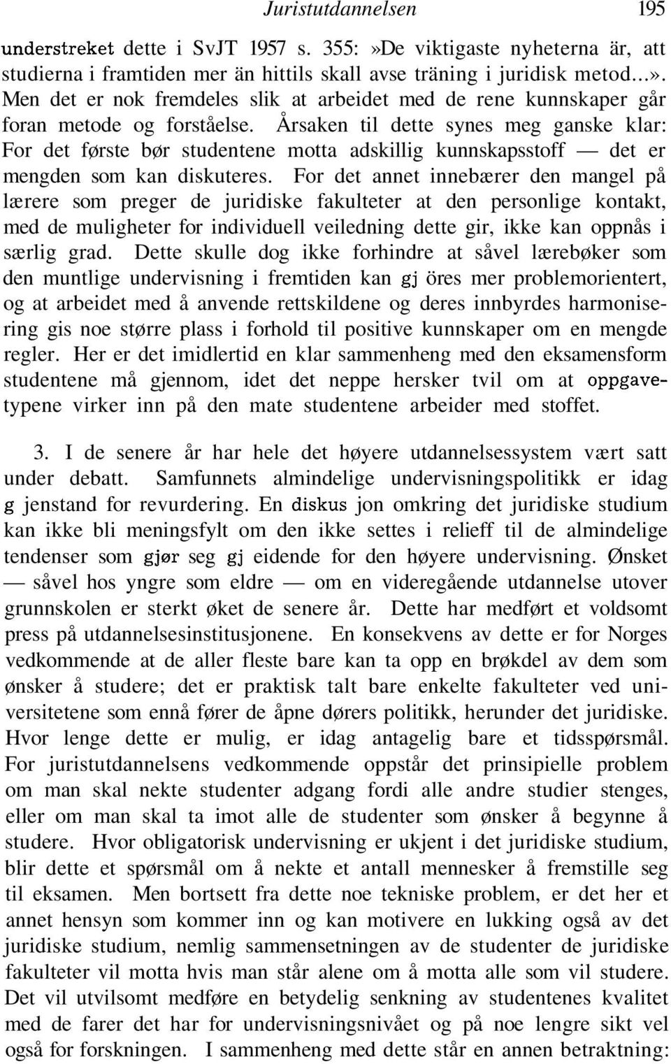 For det annet innebærer den mangel på lærere som preger de juridiske fakulteter at den personlige kontakt, med de muligheter for individuell veiledning dette gir, ikke kan oppnås i særlig grad.