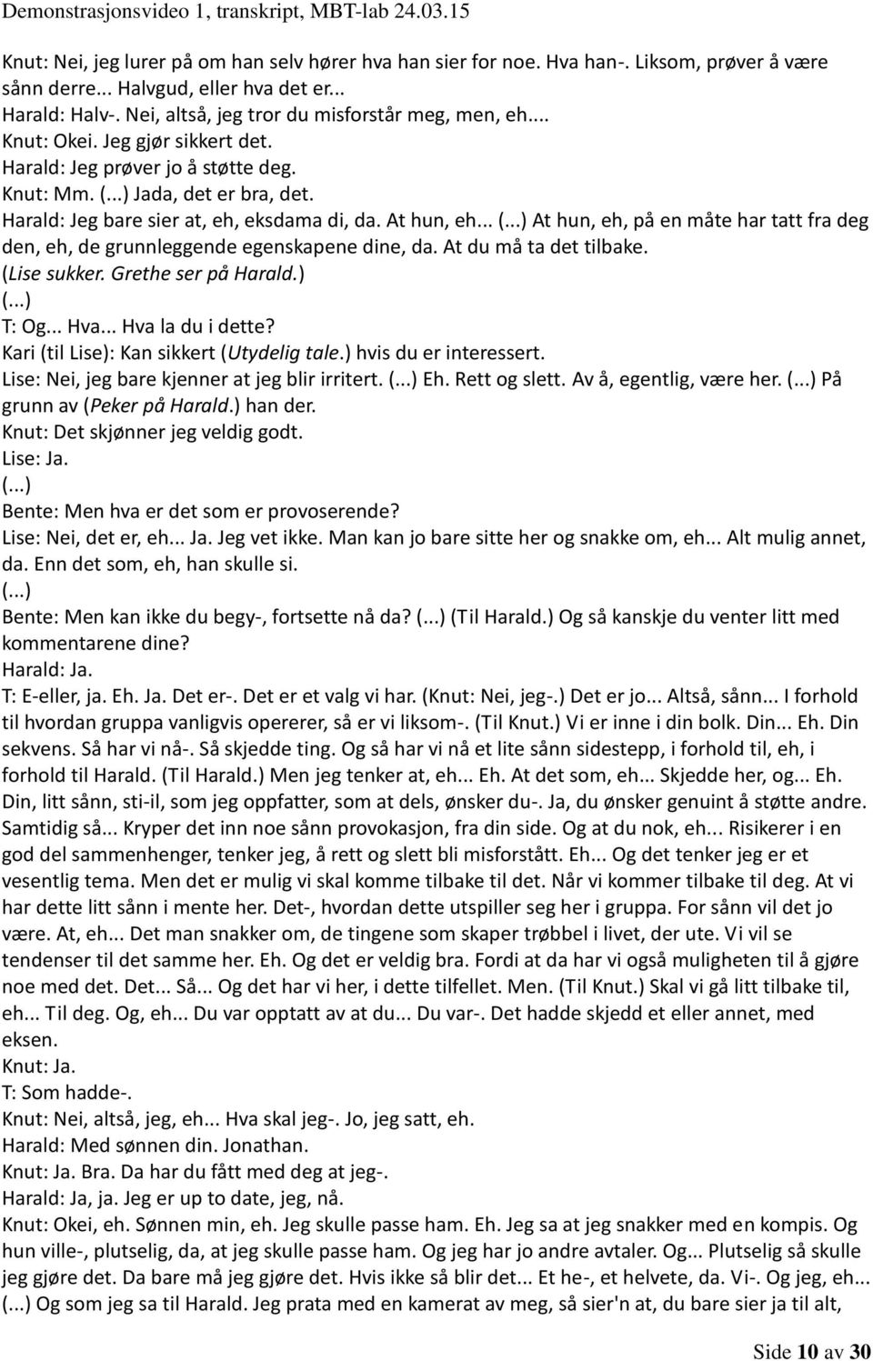 At hun, eh... At hun, eh, på en måte har tatt fra deg den, eh, de grunnleggende egenskapene dine, da. At du må ta det tilbake. (Lise sukker. Grethe ser på Harald.) T: Og... Hva... Hva la du i dette?