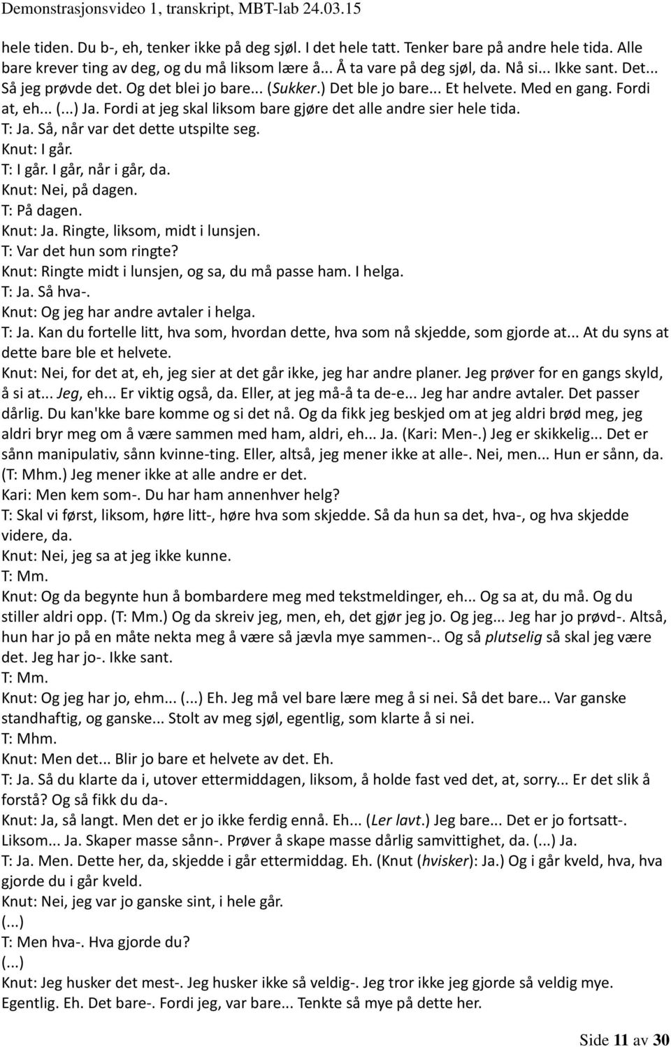 Så, når var det dette utspilte seg. Knut: I går. T: I går. I går, når i går, da. Knut: Nei, på dagen. T: På dagen. Knut: Ja. Ringte, liksom, midt i lunsjen. T: Var det hun som ringte?