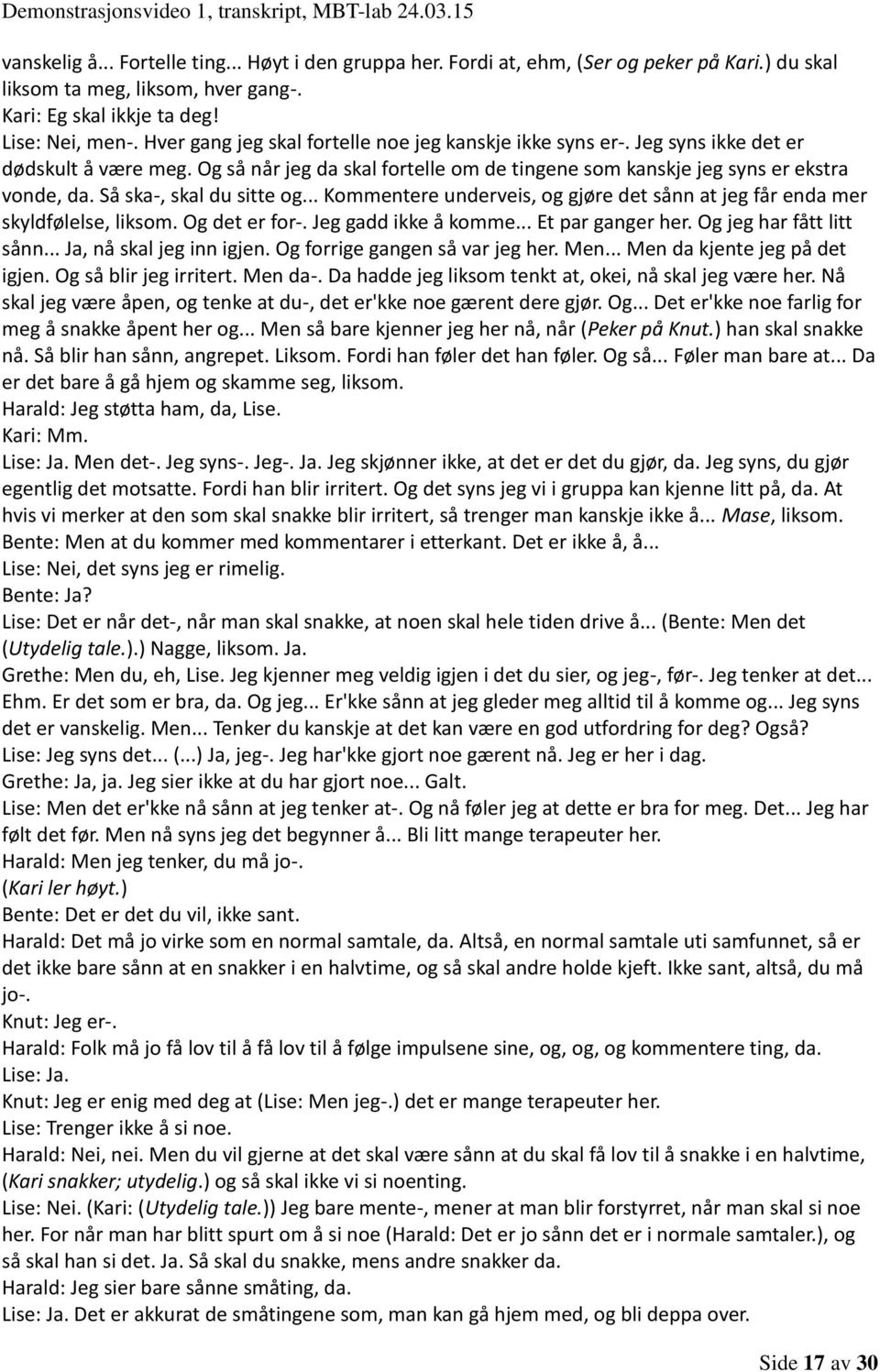 Så ska-, skal du sitte og... Kommentere underveis, og gjøre det sånn at jeg får enda mer skyldfølelse, liksom. Og det er for-. Jeg gadd ikke å komme... Et par ganger her. Og jeg har fått litt sånn.