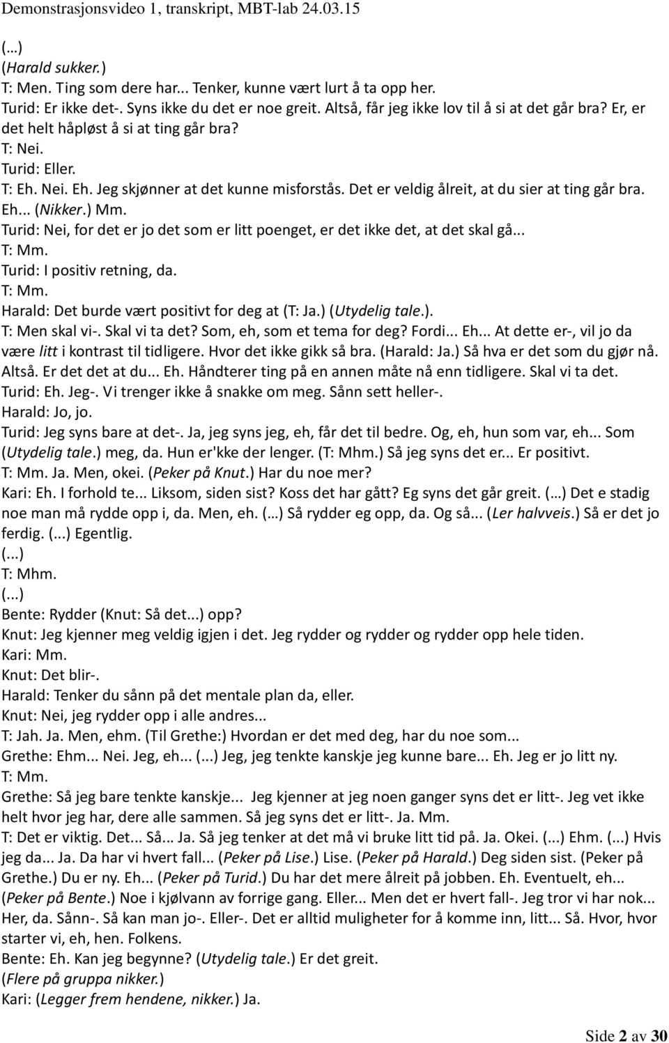 Turid: Nei, for det er jo det som er litt poenget, er det ikke det, at det skal gå... T: Mm. Turid: I positiv retning, da. T: Mm. Harald: Det burde vært positivt for deg at (T: Ja.) (Utydelig tale.). T: Men skal vi-.