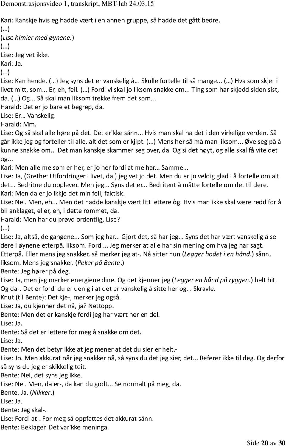 .. Harald: Det er jo bare et begrep, da. Lise: Er... Vanskelig. Harald: Mm. Lise: Og så skal alle høre på det. Det er'kke sånn... Hvis man skal ha det i den virkelige verden.