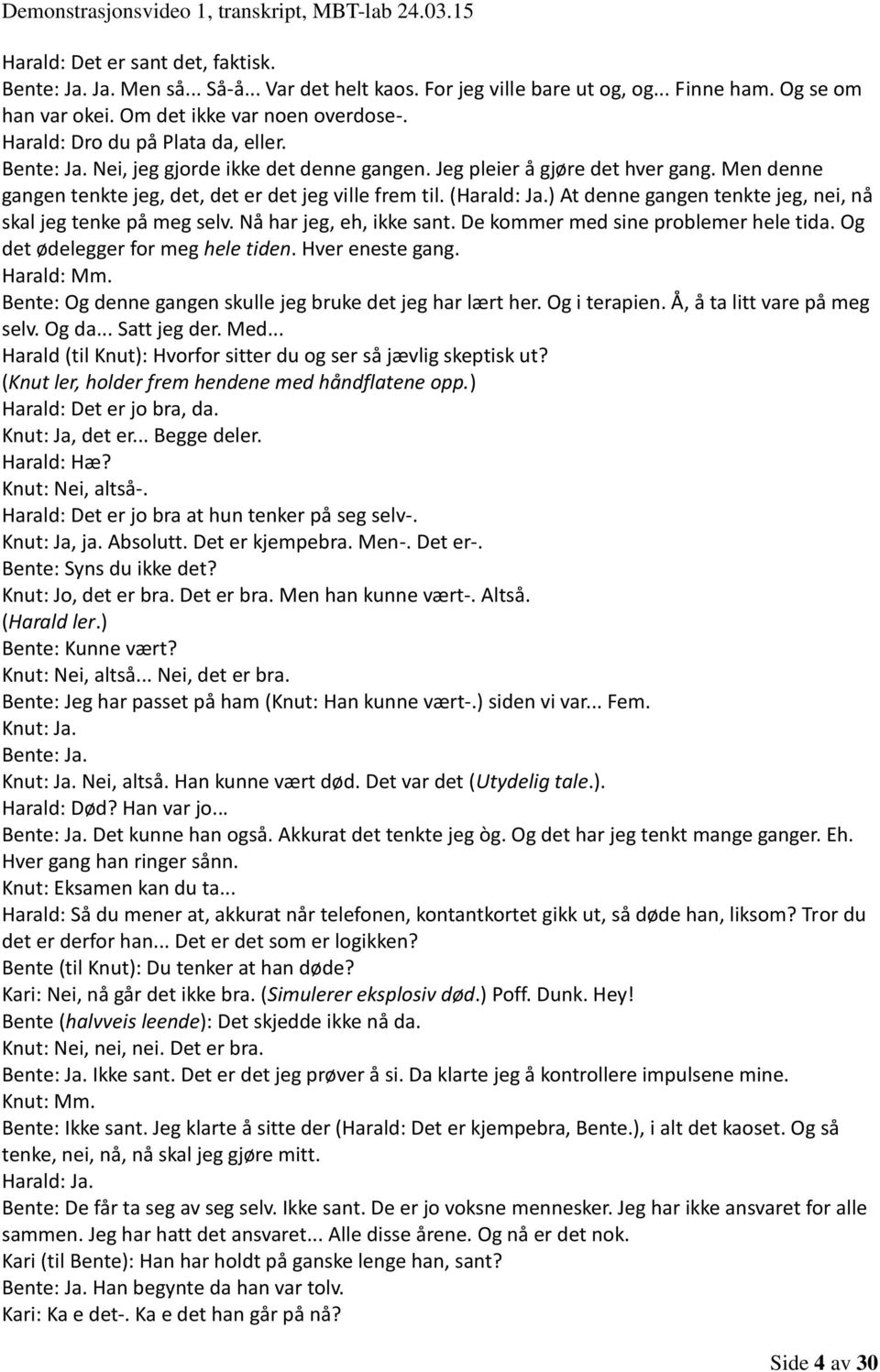 ) At denne gangen tenkte jeg, nei, nå skal jeg tenke på meg selv. Nå har jeg, eh, ikke sant. De kommer med sine problemer hele tida. Og det ødelegger for meg hele tiden. Hver eneste gang. Harald: Mm.