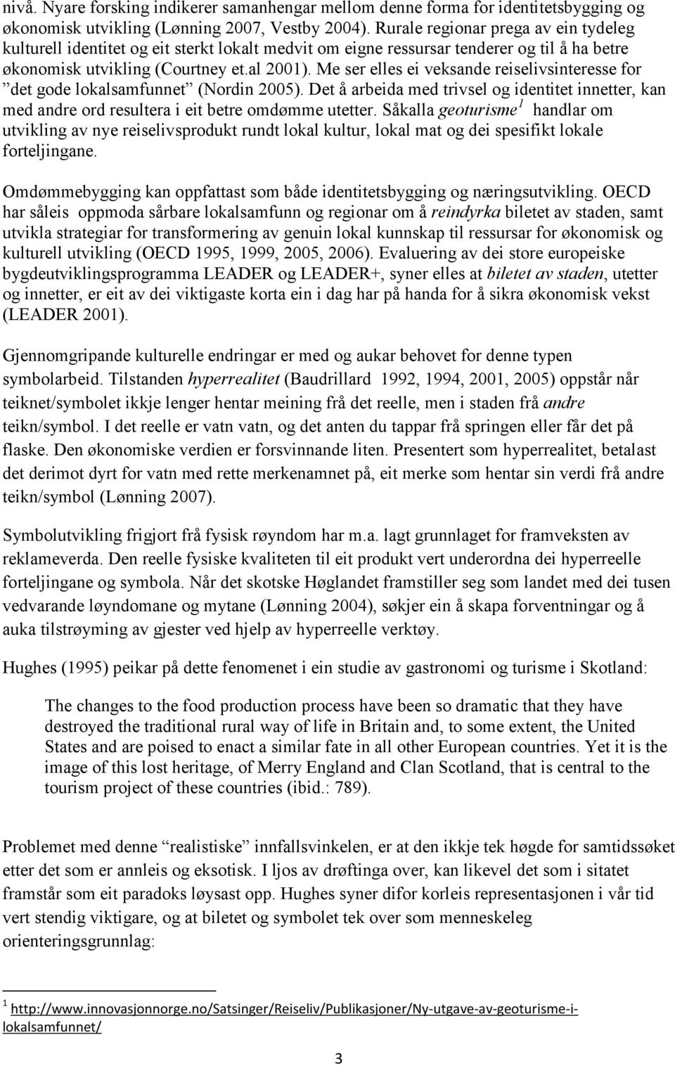 Me ser elles ei veksande reiselivsinteresse for det gode lokalsamfunnet (Nordin 2005). Det å arbeida med trivsel og identitet innetter, kan med andre ord resultera i eit betre omdømme utetter.