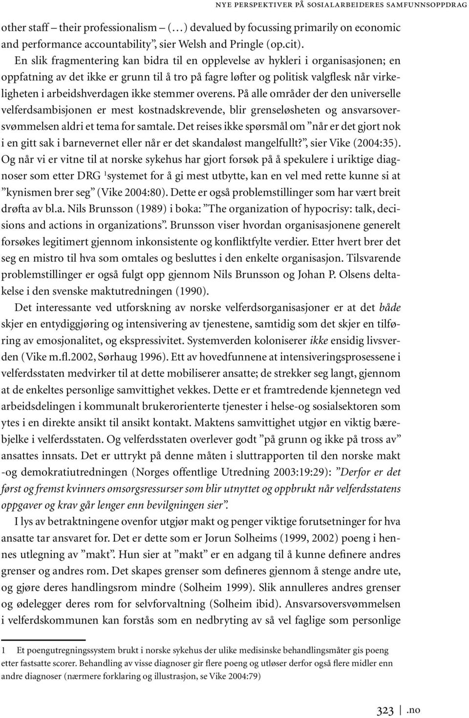 ikke stemmer overens. På alle områder der den universelle velferdsambisjonen er mest kostnadskrevende, blir grenseløsheten og ansvarsoversvømmelsen aldri et tema for samtale.