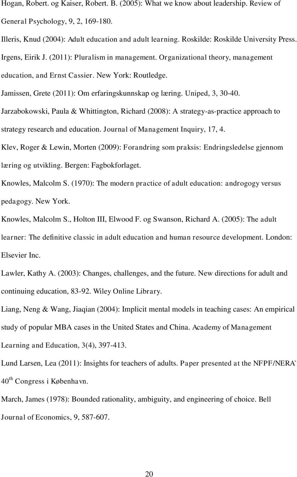 Jamissen, Grete (2011): Om erfaringskunnskap og læring. Uniped, 3, 30-40. Jarzabokowski, Paula & Whittington, Richard (2008): A strategy-as-practice approach to strategy research and education.