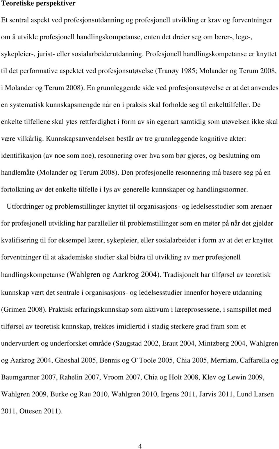 Profesjonell handlingskompetanse er knyttet til det performative aspektet ved profesjonsutøvelse (Tranøy 1985; Molander og Terum 2008, i Molander og Terum 2008).