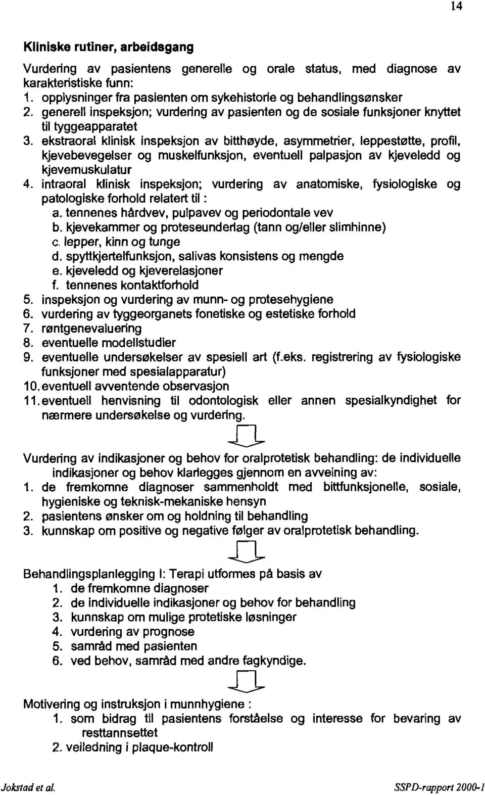 ekstraoral klinisk inspeksjon av bitthøyde, asymmetrier, leppestøtte, profil, kjevebevegelser og muskelfunksjon, eventuell palpasjon av kjeveledd og kjevemuskulatur 4.